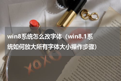 win8系统怎么改字体（win8.1系统如何放大所有字体大小操作步骤）