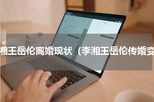 李湘王岳伦离婚现状（李湘王岳伦传婚变）