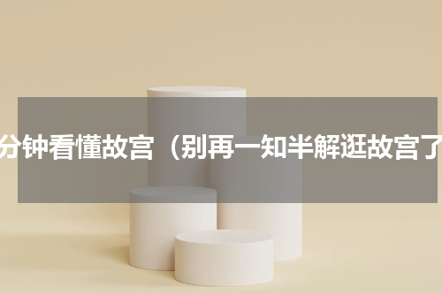 五分钟看懂故宫（别再一知半解逛故宫了）