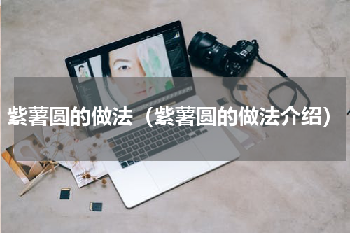 紫薯圆的做法（紫薯圆的做法介绍）