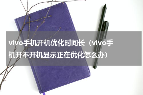 vivo手机开机优化时间长（vivo手机开不开机显示正在优化怎么办）