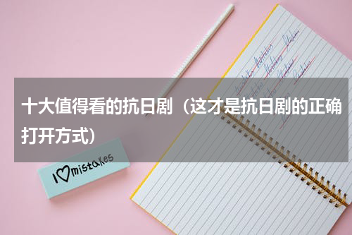 十大值得看的抗日剧（这才是抗日剧的正确打开方式）