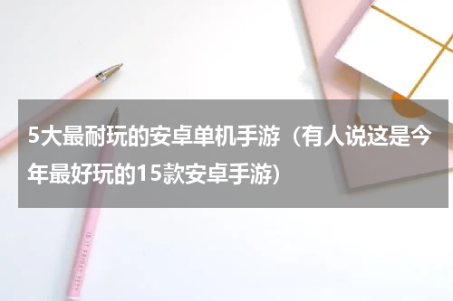5大最耐玩的安卓单机手游（有人说这是今年最好玩的15款安卓手游）
