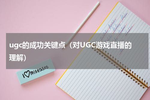 ugc的成功关键点（对UGC游戏直播的理解）