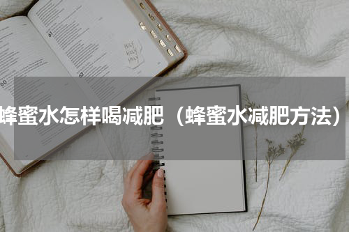蜂蜜水怎样喝减肥（蜂蜜水减肥方法）