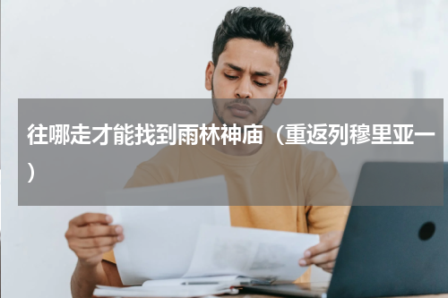 往哪走才能找到雨林神庙（重返列穆里亚一）
