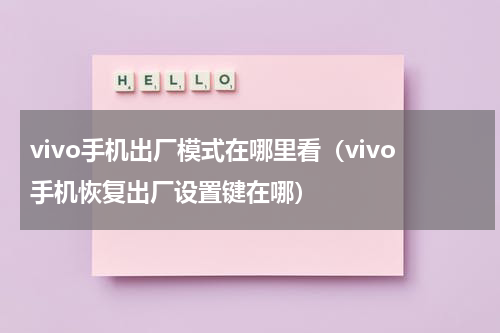 vivo手机出厂模式在哪里看（vivo手机恢复出厂设置键在哪）