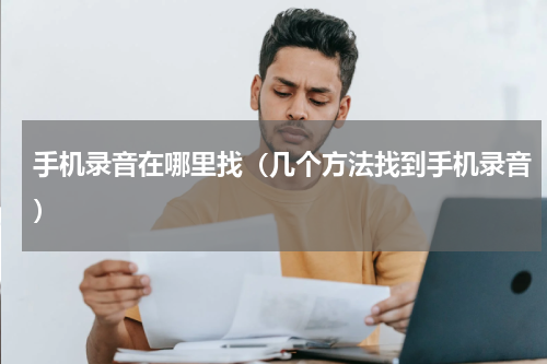 手机录音在哪里找（几个方法找到手机录音）