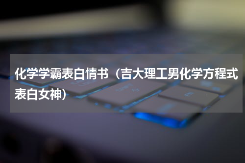 化学学霸表白情书（吉大理工男化学方程式表白女神）