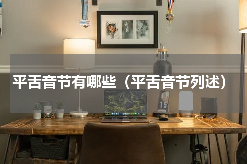 平舌音节有哪些（平舌音节列述）