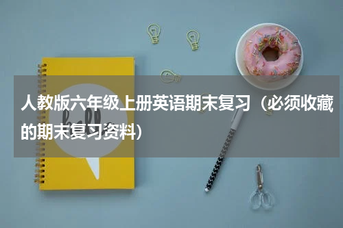 人教版六年级上册英语期末复习（必须收藏的期末复习资料）