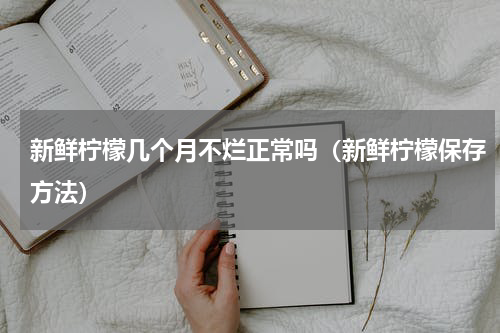 新鲜柠檬几个月不烂正常吗（新鲜柠檬保存方法）