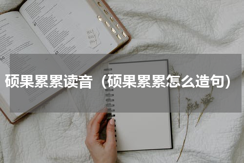 硕果累累读音（硕果累累怎么造句）