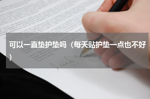 可以一直垫护垫吗（每天贴护垫一点也不好）