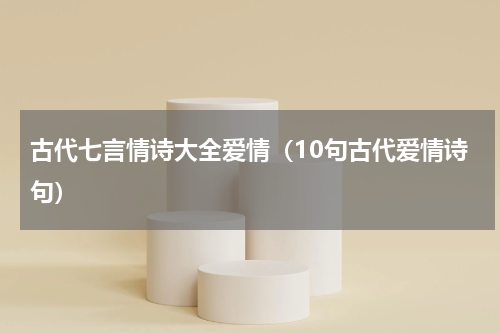 古代七言情诗大全爱情（10句古代爱情诗句）