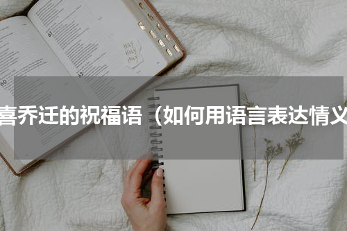 恭喜乔迁的祝福语（如何用语言表达情义）