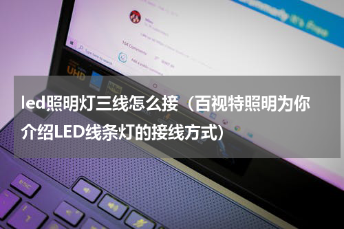 led照明灯三线怎么接（百视特照明为你介绍LED线条灯的接线方式）