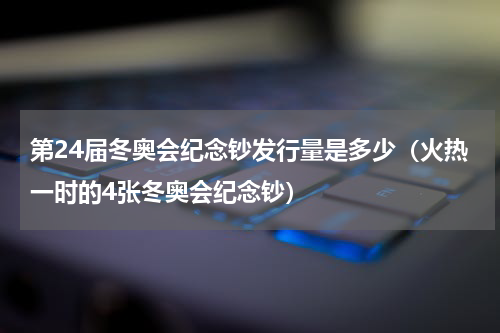 第24届冬奥会纪念钞发行量是多少（火热一时的4张冬奥会纪念钞）