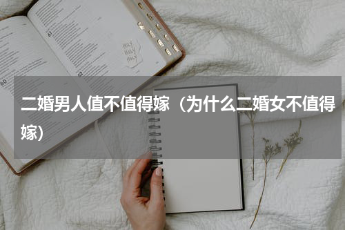 二婚男人值不值得嫁（为什么二婚女不值得嫁）