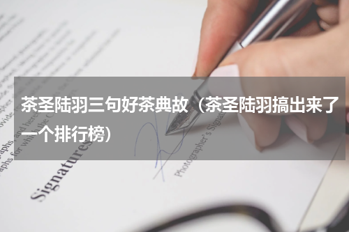 茶圣陆羽三句好茶典故（茶圣陆羽搞出来了一个排行榜）