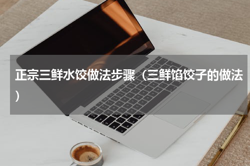 正宗三鲜水饺做法步骤（三鲜馅饺子的做法）