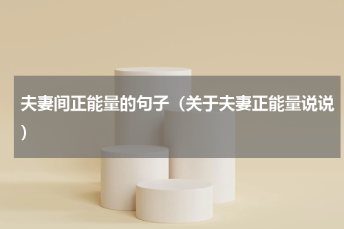 夫妻间正能量的句子（关于夫妻正能量说说）