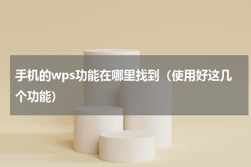 手机的wps功能在哪里找到（使用好这几个功能）