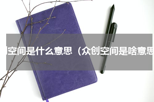 众创空间是什么意思（众创空间是啥意思）
