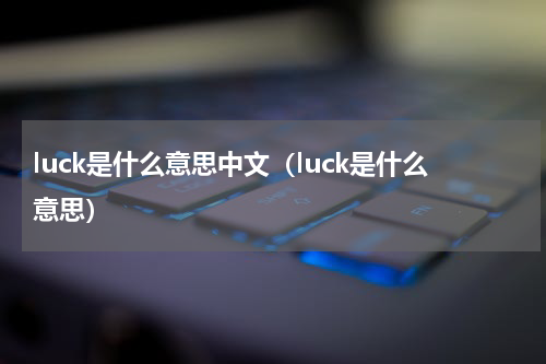 luck是什么意思中文（luck是什么意思）