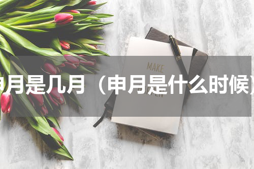 申月是几月（申月是什么时候）