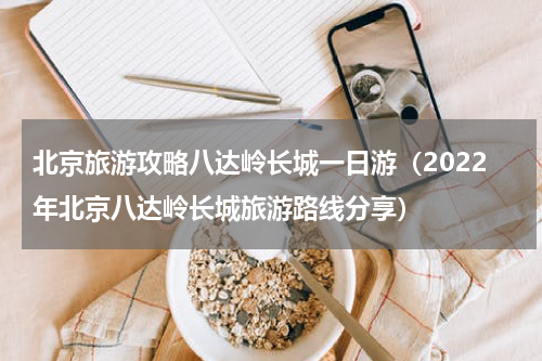 北京旅游攻略八达岭长城一日游（2022年北京八达岭长城旅游路线分享）