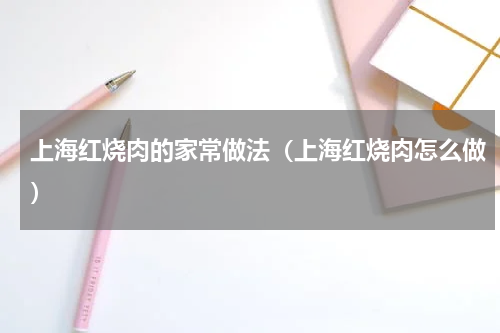 上海红烧肉的家常做法（上海红烧肉怎么做）