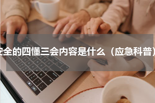 安全的四懂三会内容是什么（应急科普）