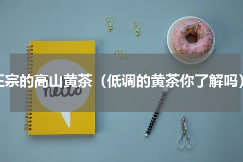 正宗的高山黄茶（低调的黄茶你了解吗）