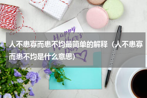 人不患寡而患不均最简单的解释（人不患寡而患不均是什么意思）