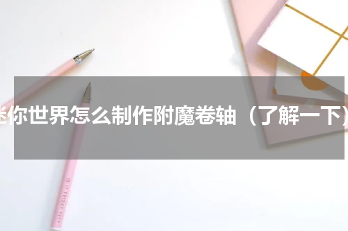 迷你世界怎么制作附魔卷轴（了解一下）