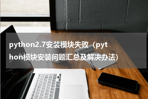 python2.7安装模块失败（python模块安装问题汇总及解决办法）