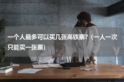 一个人最多可以买几张高铁票?（一人一次只能买一张票）