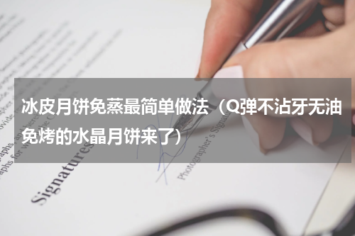 冰皮月饼免蒸最简单做法（Q弹不沾牙无油免烤的水晶月饼来了）