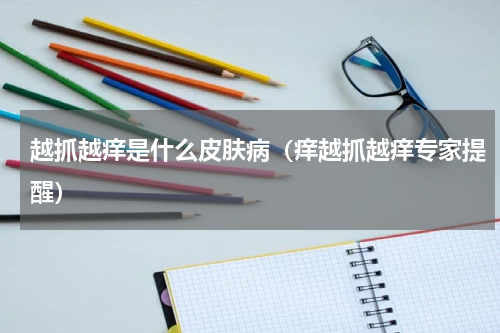 越抓越痒是什么皮肤病（痒越抓越痒专家提醒）