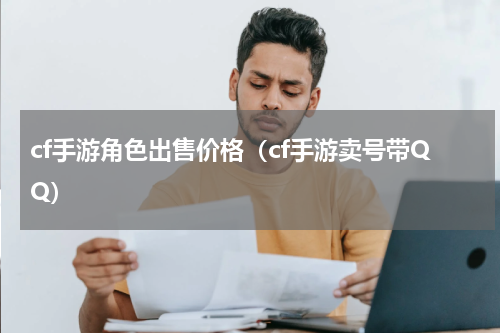 cf手游角色出售价格（cf手游卖号带QQ）