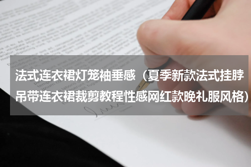 法式连衣裙灯笼袖垂感（夏季新款法式挂脖吊带连衣裙裁剪教程性感网红款晚礼服风格）