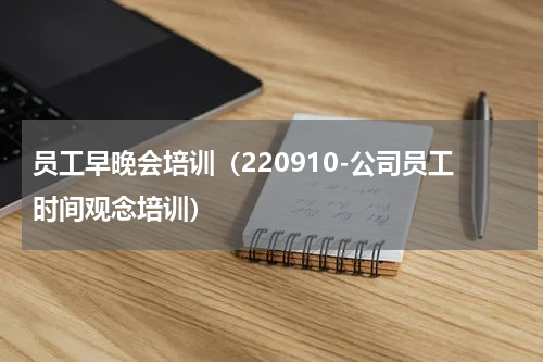 员工早晚会培训（220910-公司员工时间观念培训）