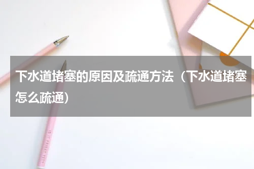 下水道堵塞的原因及疏通方法（下水道堵塞怎么疏通）