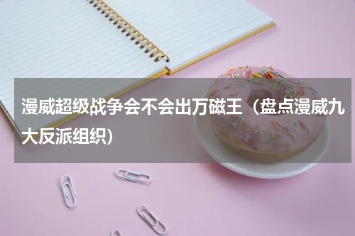 漫威超级战争会不会出万磁王（盘点漫威九大反派组织）