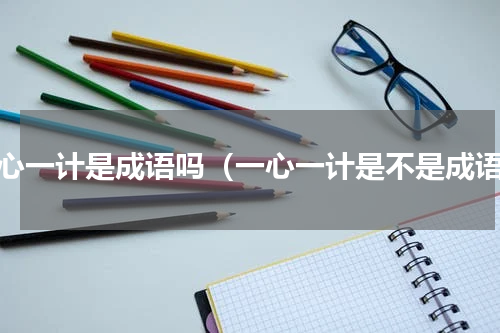 一心一计是成语吗（一心一计是不是成语）