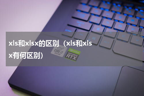 xls和xlsx的区别（xls和xlsx有何区别）