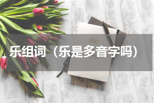 乐组词（乐是多音字吗）