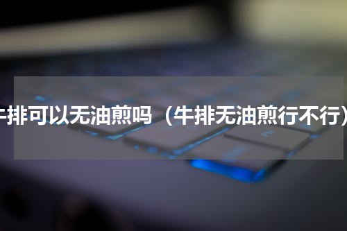 牛排可以无油煎吗（牛排无油煎行不行）