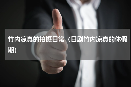 竹内凉真的拍摄日常（日剧竹内凉真的休假期）